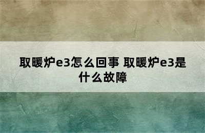 取暖炉e3怎么回事 取暖炉e3是什么故障